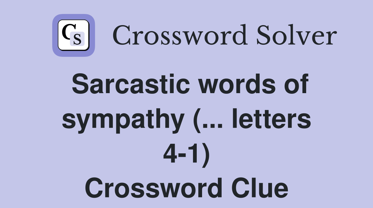 Sarcastic words of sympathy (... letters 41) Crossword Clue Answers